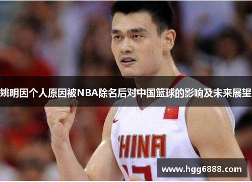 姚明因个人原因被NBA除名后对中国篮球的影响及未来展望