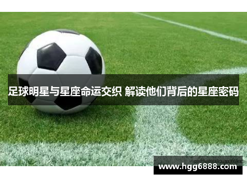足球明星与星座命运交织 解读他们背后的星座密码