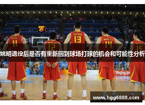 姚明退役后是否有重新回到球场打球的机会和可能性分析