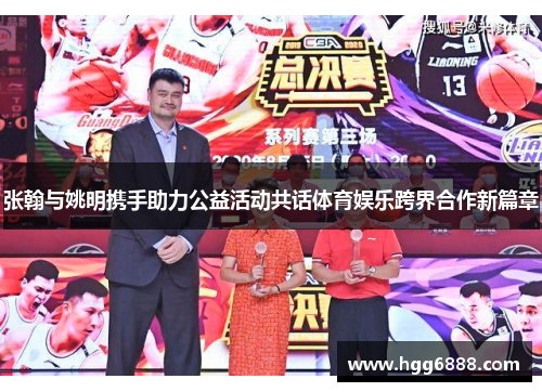 张翰与姚明携手助力公益活动共话体育娱乐跨界合作新篇章
