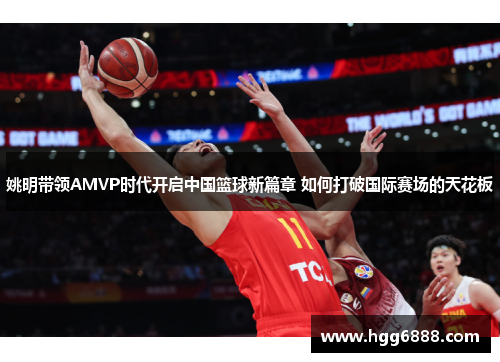 姚明带领AMVP时代开启中国篮球新篇章 如何打破国际赛场的天花板