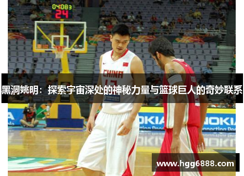 黑洞姚明：探索宇宙深处的神秘力量与篮球巨人的奇妙联系