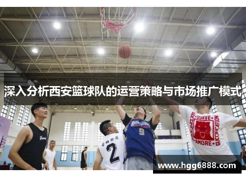 深入分析西安篮球队的运营策略与市场推广模式