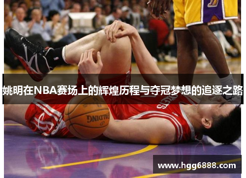 姚明在NBA赛场上的辉煌历程与夺冠梦想的追逐之路