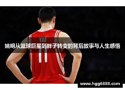 姚明从篮球巨星到胖子转变的背后故事与人生感悟