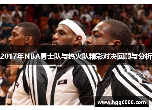 2017年NBA勇士队与热火队精彩对决回顾与分析