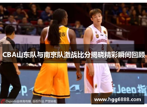 CBA山东队与南京队激战比分揭晓精彩瞬间回顾