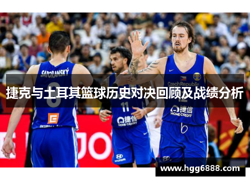 捷克与土耳其篮球历史对决回顾及战绩分析