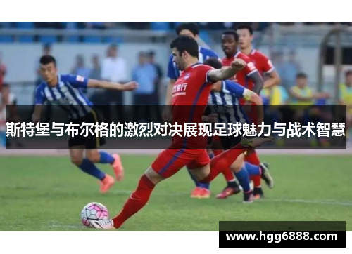 斯特堡与布尔格的激烈对决展现足球魅力与战术智慧